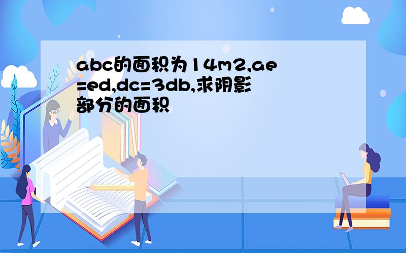 abc的面积为14m2,ae=ed,dc=3db,求阴影部分的面积