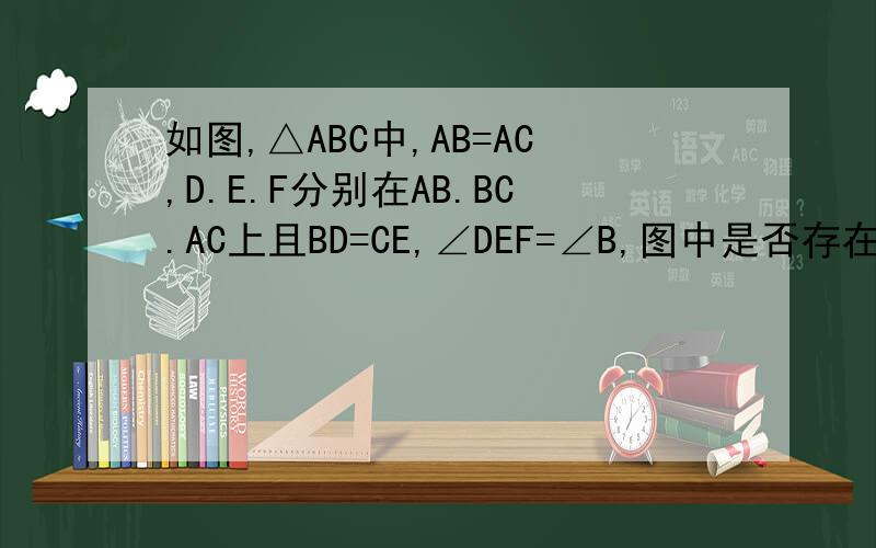 如图,△ABC中,AB=AC,D.E.F分别在AB.BC.AC上且BD=CE,∠DEF=∠B,图中是否存在和△BDE全等的三角形?理由?