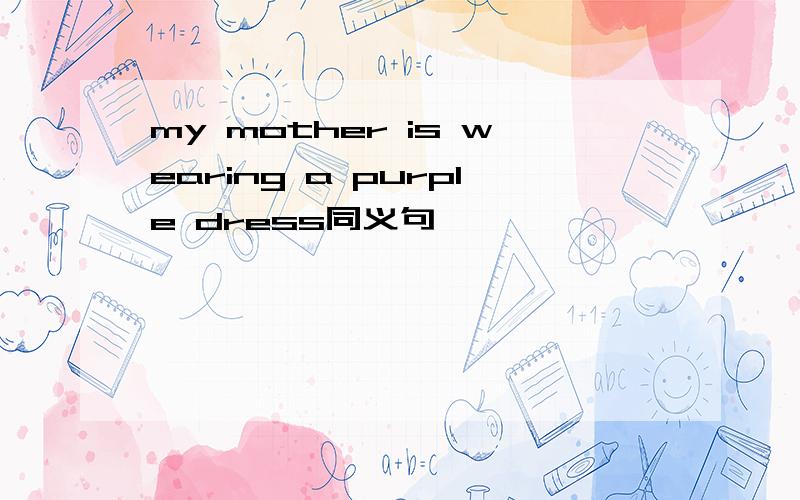 my mother is wearing a purple dress同义句