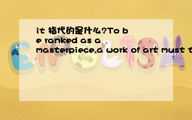 it 指代的是什么?To be ranked as a masterpiece,a work of art must transcend the ideals of the period in which it was created.