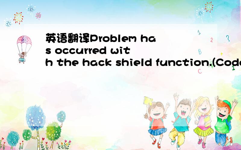 英语翻译Problem has occurred with the hack shield function.(Code=10301)The program will be shut down