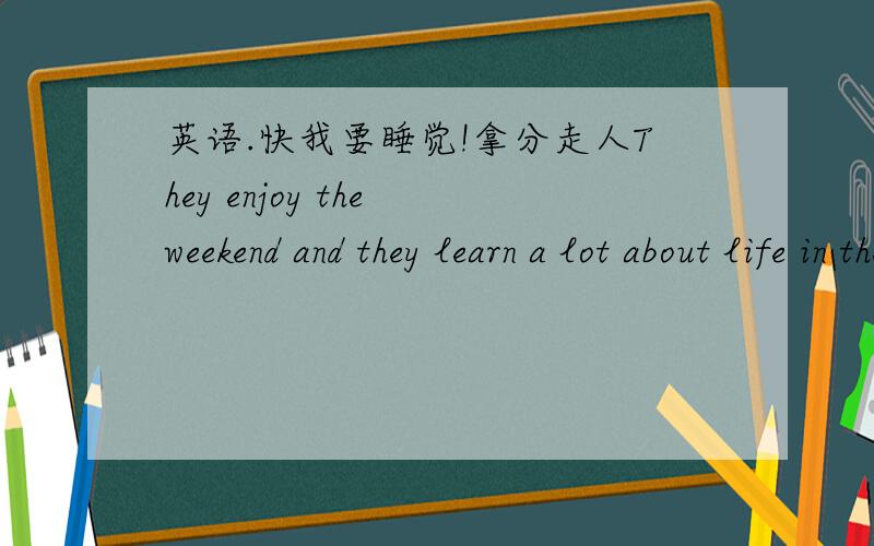英语.快我要睡觉!拿分走人They enjoy the weekend and they learn a lot about life in the past改为同义句——————They(  )(  )enjoy the weekend,(  )(   )learn alot abou life in the past.