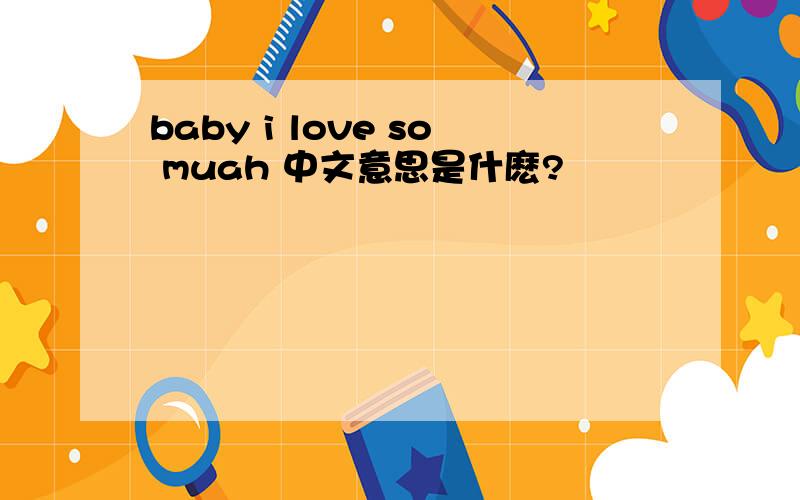 baby i love so muah 中文意思是什麽?