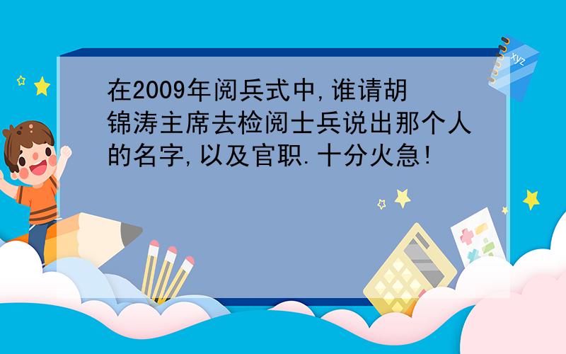 在2009年阅兵式中,谁请胡锦涛主席去检阅士兵说出那个人的名字,以及官职.十分火急!