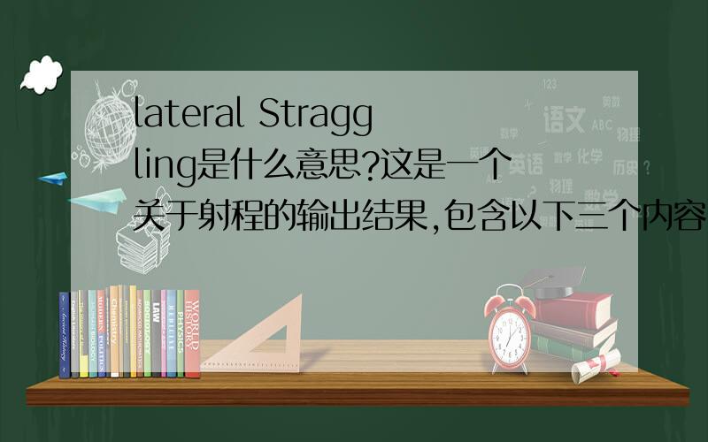 lateral Straggling是什么意思?这是一个关于射程的输出结果,包含以下三个内容Projected  Range   Longitudinal  Straggling  Lateral  Straggling .lateral Straggling是什么意思呢?