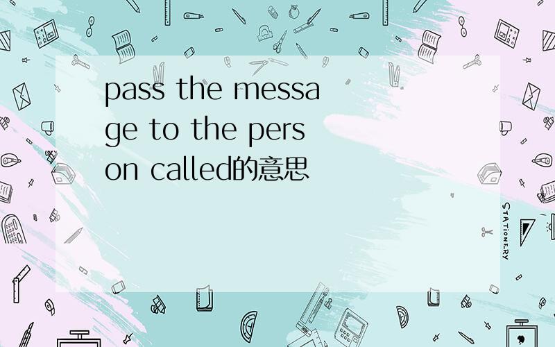 pass the message to the person called的意思