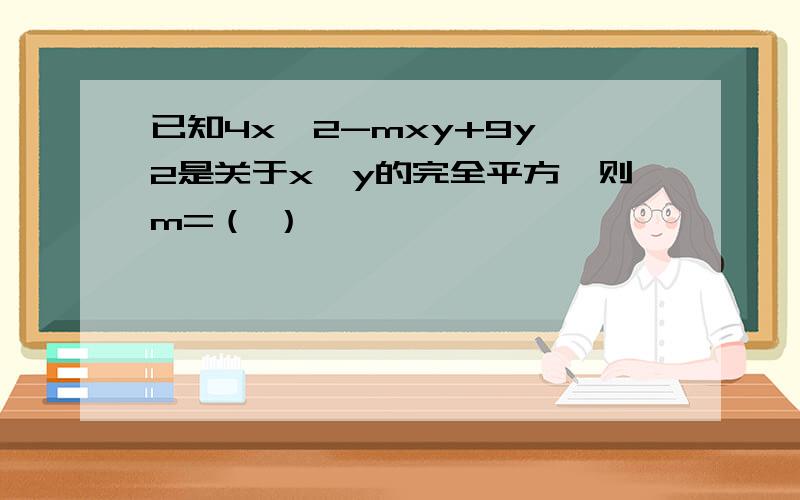 已知4x^2-mxy+9y^2是关于x,y的完全平方,则m=（ ）
