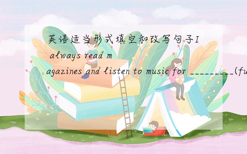 英语适当形式填空和改写句子I always read magazines and listen to music for _________(funny)Beijing is more beautiful than ant other city in North China.(保持句子原意不变）There are forty books in the shelf.Thirty of them are new.