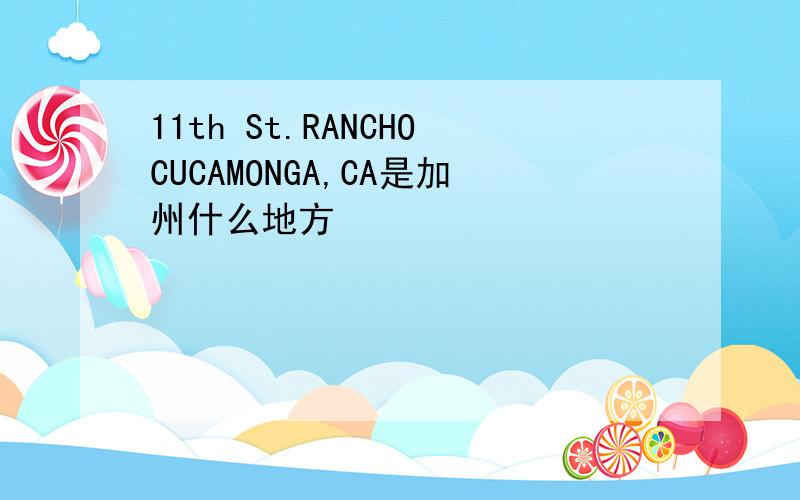 11th St.RANCHOCUCAMONGA,CA是加州什么地方
