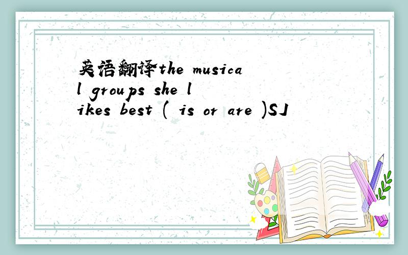 英语翻译the musical groups she likes best ( is or are )SJ