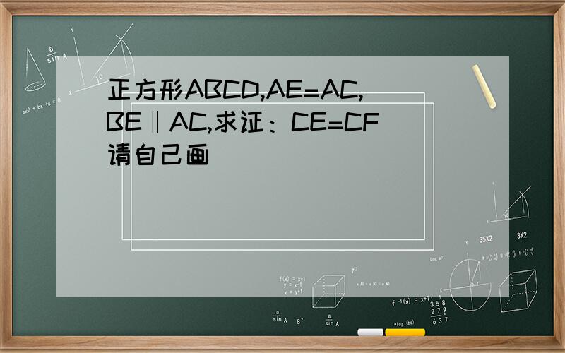 正方形ABCD,AE=AC,BE‖AC,求证：CE=CF请自己画