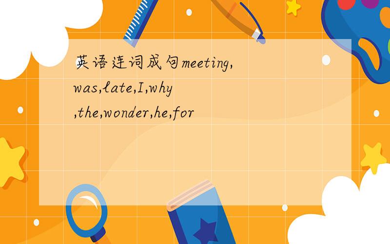 英语连词成句meeting,was,late,I,why,the,wonder,he,for