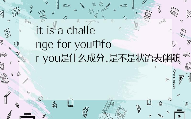 it is a challenge for you中for you是什么成分,是不是状语表伴随