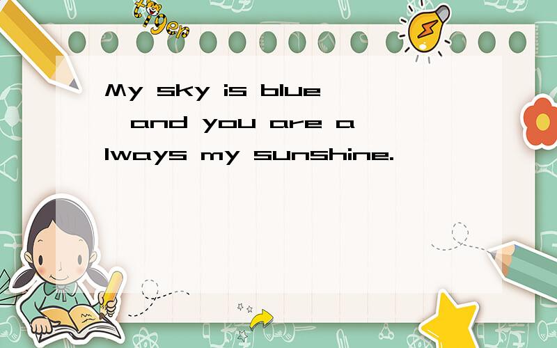 My sky is blue,and you are always my sunshine.