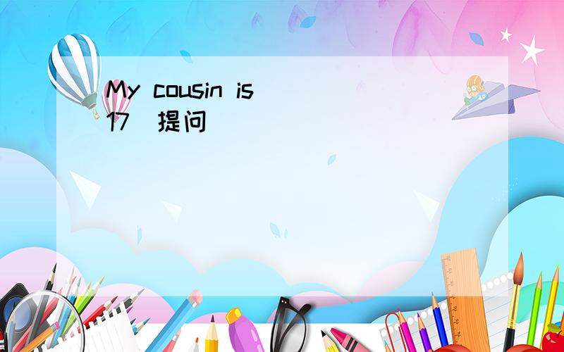 My cousin is (17)提问