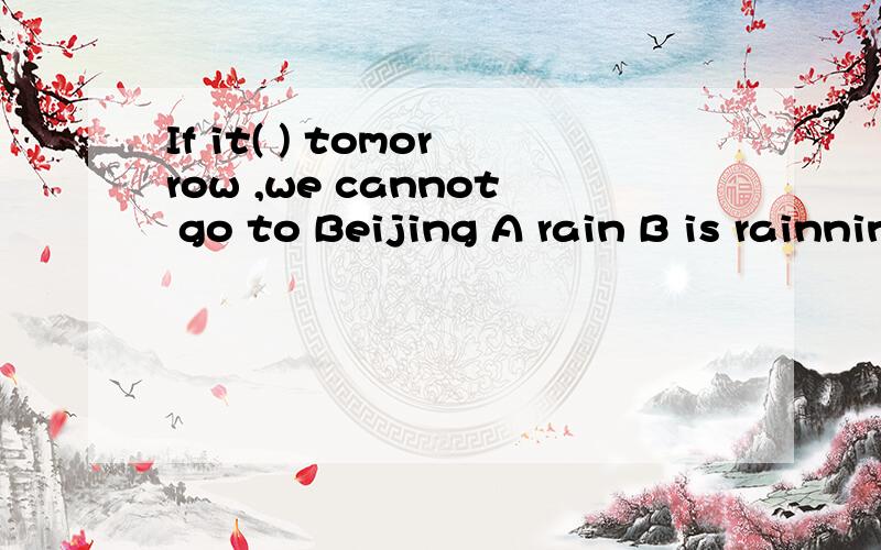 If it( ) tomorrow ,we cannot go to Beijing A rain B is rainning C rained