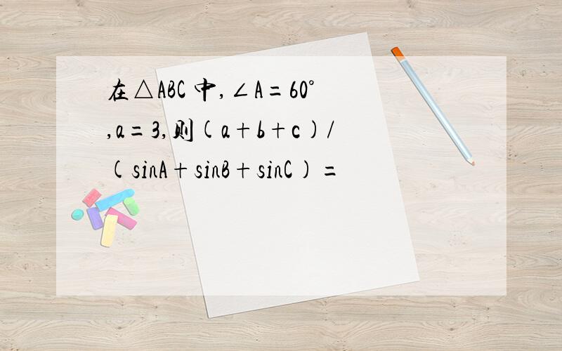 在△ABC 中,∠A=60°,a=3,则(a+b+c)/(sinA+sinB+sinC)=