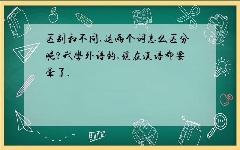 区别和不同,这两个词怎么区分呢?我学外语的,现在汉语都要晕了.