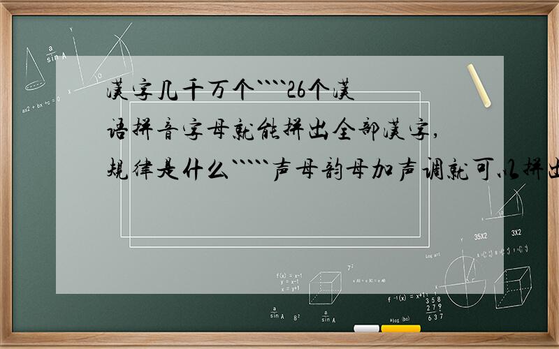 汉字几千万个````26个汉语拼音字母就能拼出全部汉字,规律是什么`````声母韵母加声调就可以拼出任何字吗?汉字的声母韵母表都包括任何汉字的声母韵母吗?