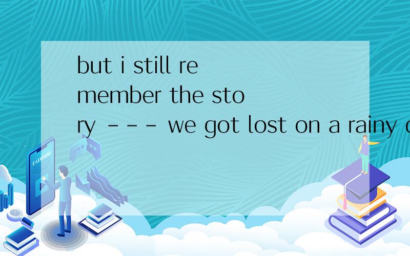 but i still remember the story --- we got lost on a rainy day.a.which b.that c.what