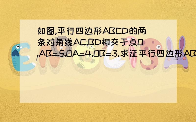 如图,平行四边形ABCD的两条对角线AC,BD相交于点O,AB=5,OA=4,OB=3.求证平行四边形ABCD是菱形?