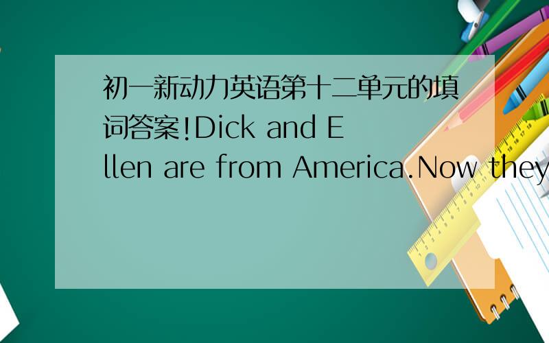 初一新动力英语第十二单元的填词答案!Dick and Ellen are from America.Now they are in Wuhan.E___(1) morning.