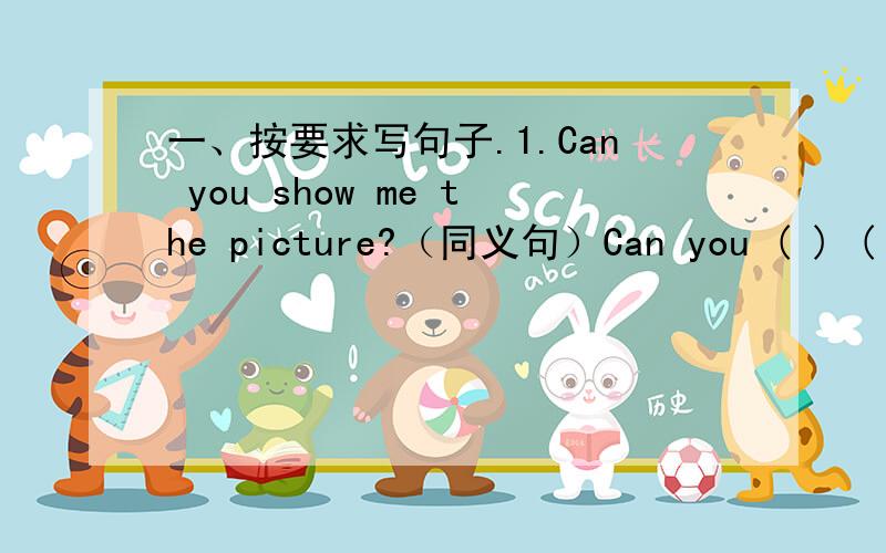 一、按要求写句子.1.Can you show me the picture?（同义句）Can you ( ) ( ) ( ) ( ) (