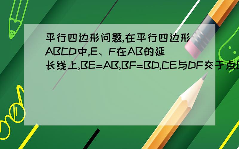 平行四边形问题,在平行四边形ABCD中,E、F在AB的延长线上,BE=AB,BF=BD,CE与DF交于点G,已知DCEB为平行四边形,求证：CD=CG