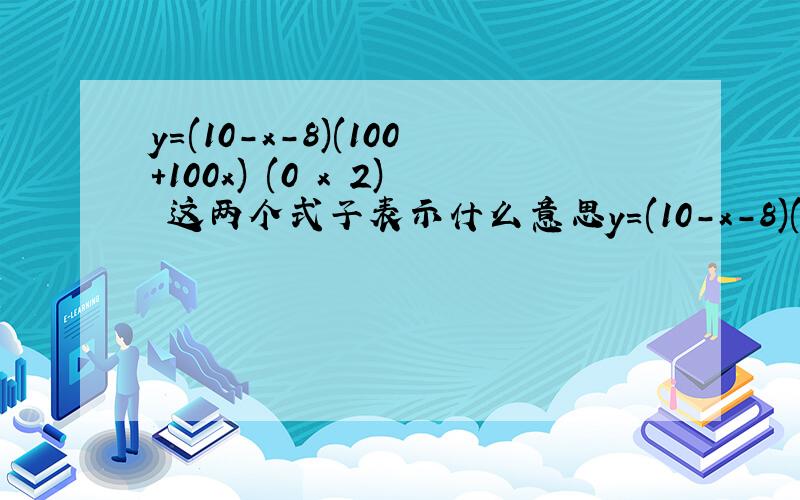 y=(10-x-8)(100+100x) (0≦x≦2) 这两个式子表示什么意思y=(10-x-8)(100+100x)       (0≦x≦2)    这两个式子表示什么意思啊?