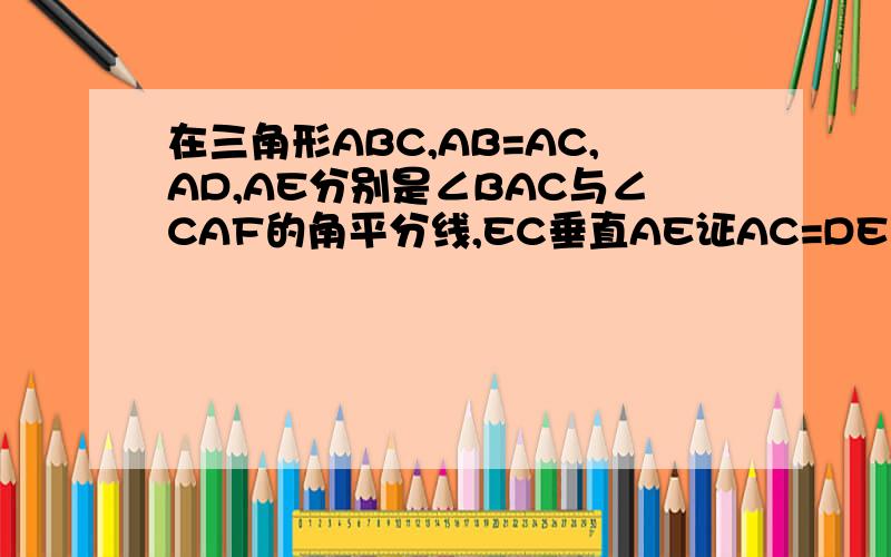 在三角形ABC,AB=AC,AD,AE分别是∠BAC与∠CAF的角平分线,EC垂直AE证AC=DE