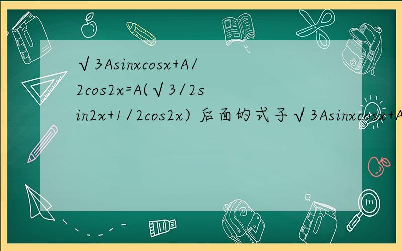 √3Asinxcosx+A/2cos2x=A(√3/2sin2x+1/2cos2x) 后面的式子√3Asinxcosx+A/2cos2x=A(√3/2sin2x+1/2cos2x) 后面的式子怎么得到的