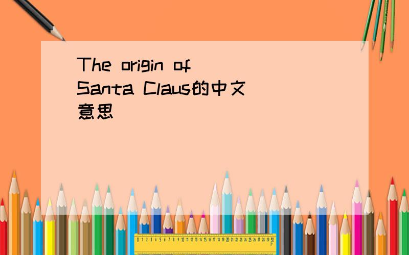 The origin of Santa Claus的中文意思