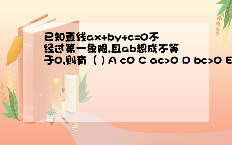 已知直线ax+by+c=0不经过第一象限,且ab想成不等于0,则有（ ) A c0 C ac>0 D bc>0 E ac大于等于0