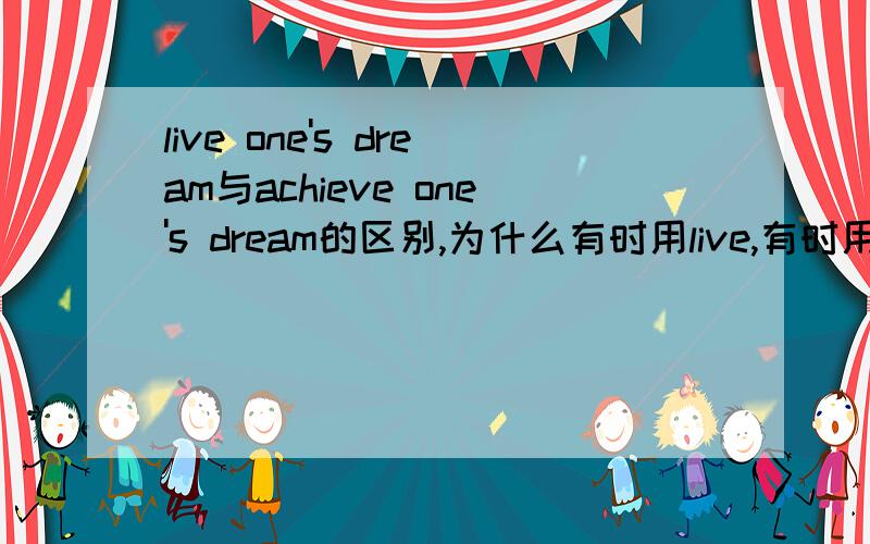 live one's dream与achieve one's dream的区别,为什么有时用live,有时用achieve?
