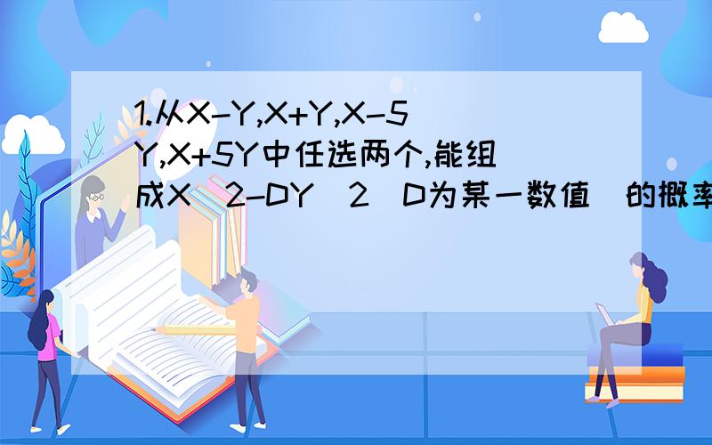 1.从X-Y,X+Y,X-5Y,X+5Y中任选两个,能组成X^2-DY^2（D为某一数值）的概率是多少?这题啥意思,2.在已经有5个钥匙环中放入两个钥匙,这两个钥匙相邻的概率?
