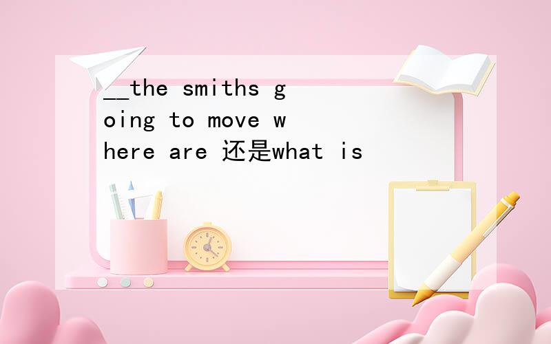 __the smiths going to move where are 还是what is