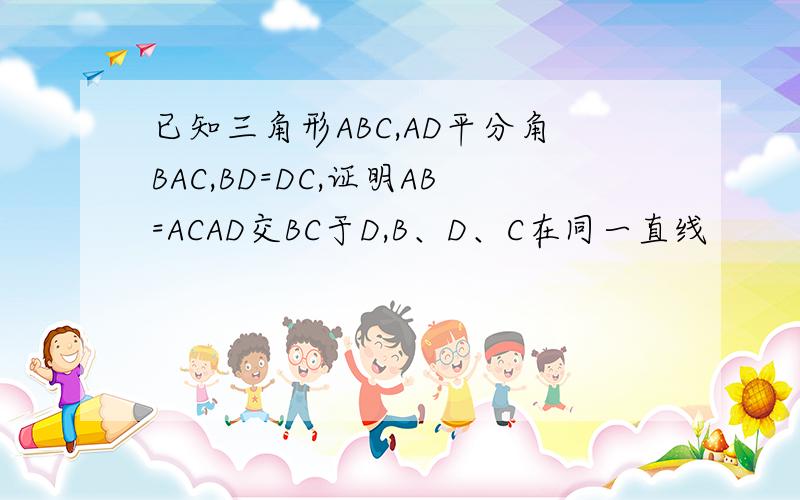 已知三角形ABC,AD平分角BAC,BD=DC,证明AB=ACAD交BC于D,B、D、C在同一直线