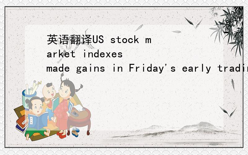 英语翻译US stock market indexes made gains in Friday's early trading.make gains 这里怎么理解~