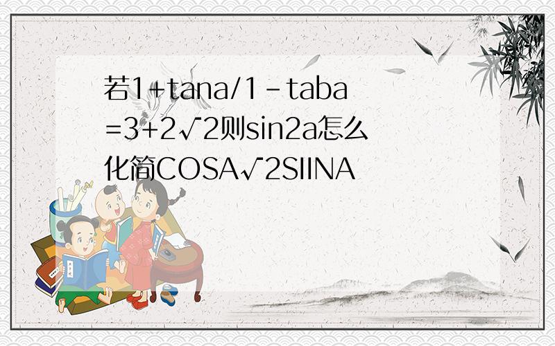 若1+tana/1-taba=3+2√2则sin2a怎么化简COSA√2SIINA
