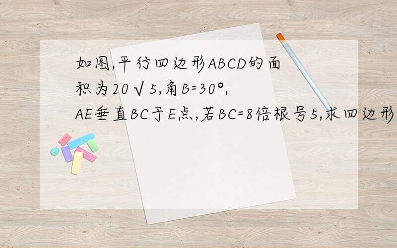 如图,平行四边形ABCD的面积为20√5,角B=30°,AE垂直BC于E点,若BC=8倍根号5,求四边形ABCD的周长