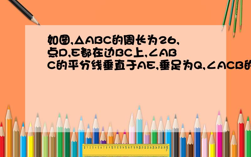 如图,△ABC的周长为26,点D,E都在边BC上,∠ABC的平分线垂直于AE,垂足为Q,∠ACB的平分线垂直于AD垂足为P则PQ的长为