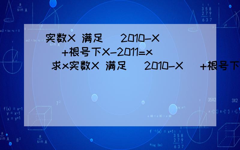 实数X 满足 |2010-X| +根号下X-2011=x 求x实数X 满足 |2010-X| +根号下X-2011=x 求x