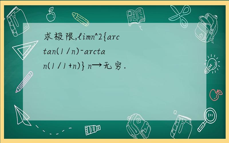 求极限,limn^2{arctan(1/n)-arctan(1/1+n)}n→无穷.