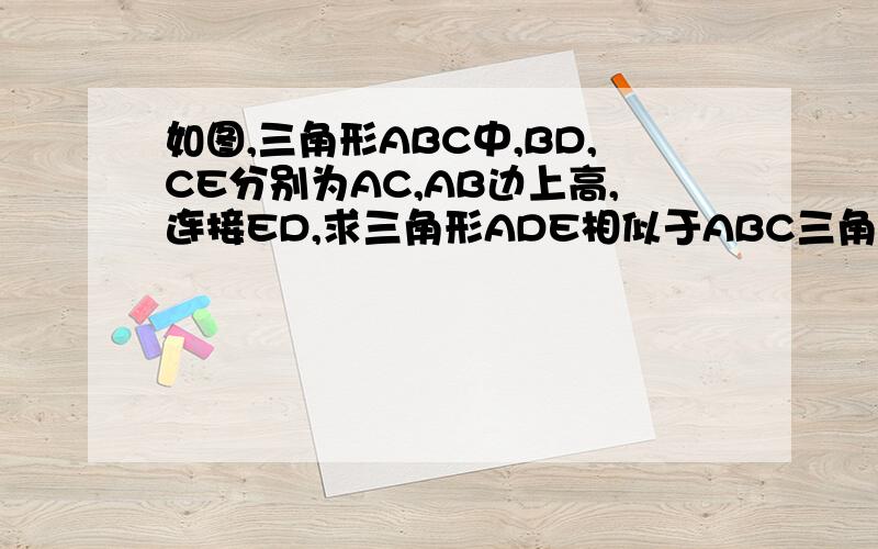 如图,三角形ABC中,BD,CE分别为AC,AB边上高,连接ED,求三角形ADE相似于ABC三角形DEB与DEC在三角形ABC中