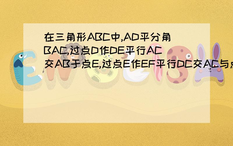 在三角形ABC中,AD平分角BAC,过点D作DE平行AC交AB于点E,过点E作EF平行DC交AC与点F在三角形ABC中,AD平分角BAC,过点D作DE平行AC交AB于点E,过点E作EF平行DC交AC与点F。求证 AE=FC,