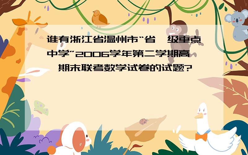 谁有浙江省温州市“省一级重点中学”2006学年第二学期高一期末联考数学试卷的试题?