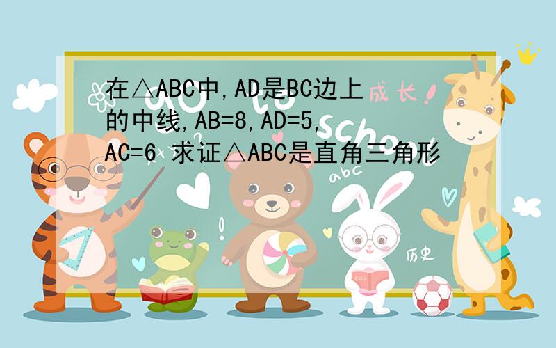 在△ABC中,AD是BC边上的中线,AB=8,AD=5,AC=6 求证△ABC是直角三角形