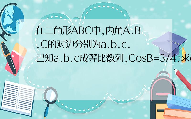 在三角形ABC中,内角A.B.C的对边分别为a.b.c.已知a.b.c成等比数列,CosB=3/4.求cotA cotC的值