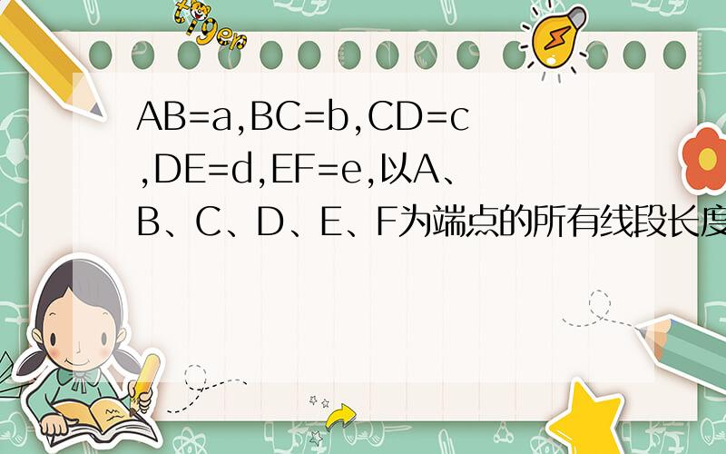 AB=a,BC=b,CD=c,DE=d,EF=e,以A、B、C、D、E、F为端点的所有线段长度的和为