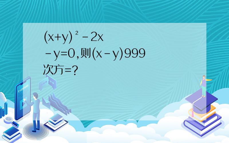 (x+y)²-2x-y=0,则(x-y)999次方=?